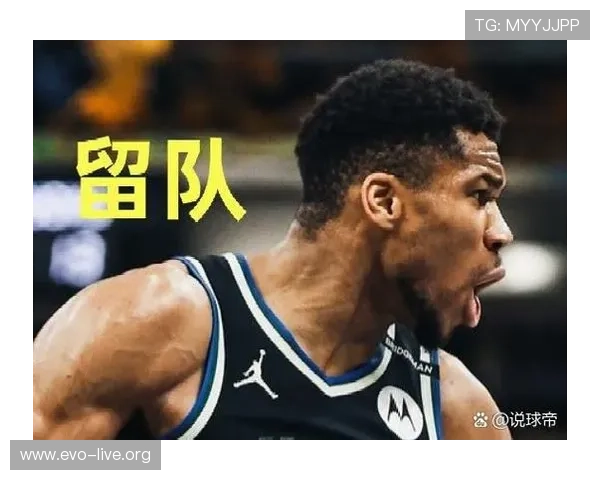 重磅曝字母哥明确承诺留守雄鹿 休赛期不申请离队稳定军心定调未来